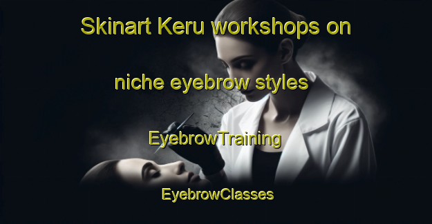 Skinart Keru workshops on niche eyebrow styles | EyebrowTraining | EyebrowClasses | SkinartTraining-Indonesia