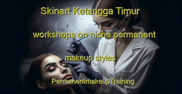 Skinart Ketangga Timur workshops on niche permanent makeup styles | PermanentmakeupTraining | PermanentmakeupClasses | SkinartTraining-Indonesia
