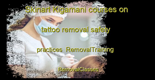 Skinart Kigamani courses on tattoo removal safety practices | RemovalTraining | RemovalClasses | SkinartTraining-Indonesia