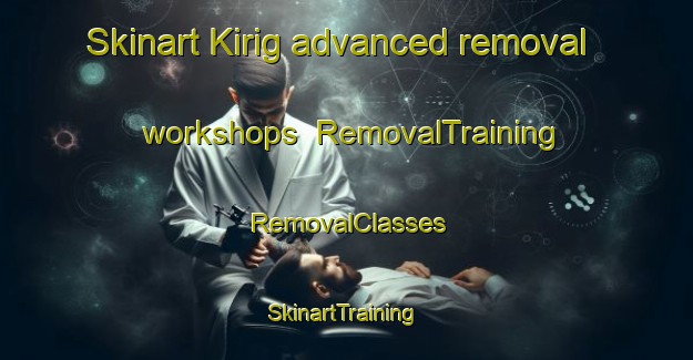 Skinart Kirig advanced removal workshops | RemovalTraining | RemovalClasses | SkinartTraining-Indonesia