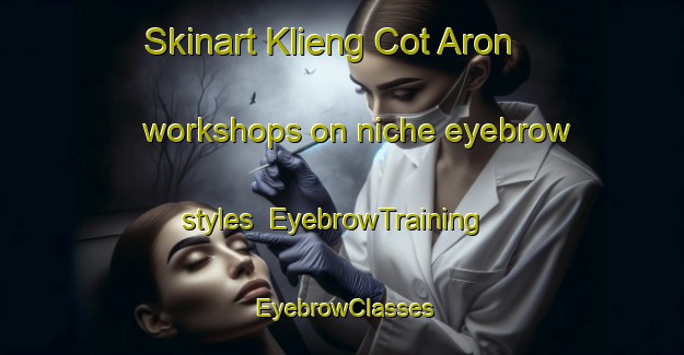 Skinart Klieng Cot Aron workshops on niche eyebrow styles | EyebrowTraining | EyebrowClasses | SkinartTraining-Indonesia