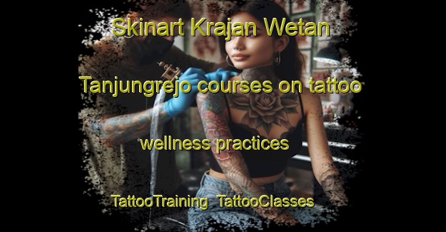 Skinart Krajan Wetan Tanjungrejo courses on tattoo wellness practices | TattooTraining | TattooClasses | SkinartTraining-Indonesia