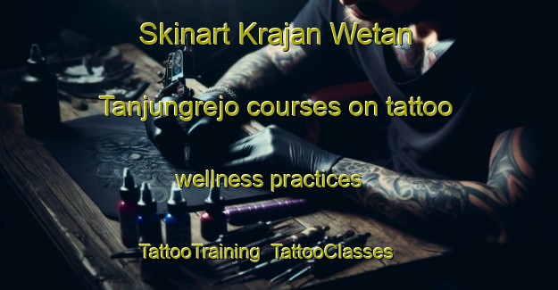 Skinart Krajan Wetan Tanjungrejo courses on tattoo wellness practices | TattooTraining | TattooClasses | SkinartTraining-Indonesia