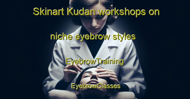Skinart Kudan workshops on niche eyebrow styles | EyebrowTraining | EyebrowClasses | SkinartTraining-Indonesia