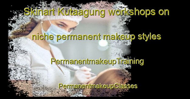 Skinart Kutaagung workshops on niche permanent makeup styles | PermanentmakeupTraining | PermanentmakeupClasses | SkinartTraining-Indonesia