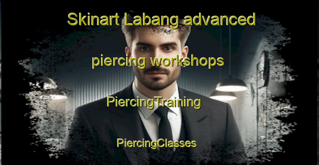 Skinart Labang advanced piercing workshops | PiercingTraining | PiercingClasses | SkinartTraining-Indonesia