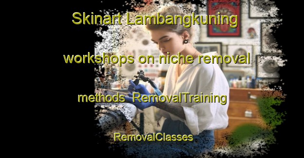 Skinart Lambangkuning workshops on niche removal methods | RemovalTraining | RemovalClasses | SkinartTraining-Indonesia