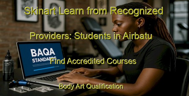 Skinart Learn from Recognized Providers: Students in Airbatu - Find Accredited Courses | Body Art Qualification Authority | BAQA-Indonesia