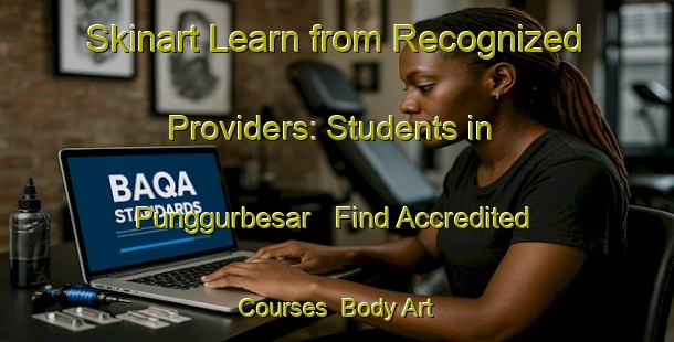 Skinart Learn from Recognized Providers: Students in Punggurbesar - Find Accredited Courses | Body Art Qualification Authority | BAQA-Indonesia