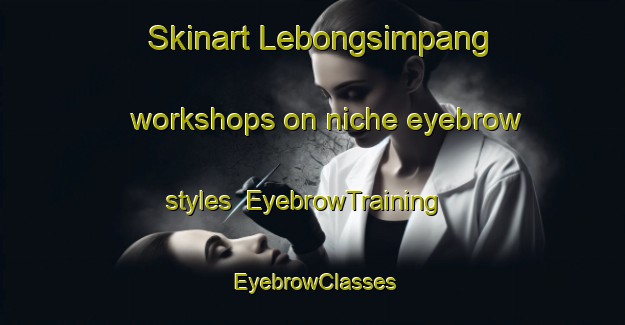 Skinart Lebongsimpang workshops on niche eyebrow styles | EyebrowTraining | EyebrowClasses | SkinartTraining-Indonesia