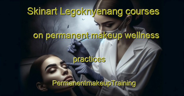 Skinart Legoknyenang courses on permanent makeup wellness practices | PermanentmakeupTraining | PermanentmakeupClasses | SkinartTraining-Indonesia