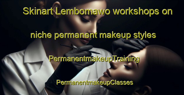 Skinart Lembomawo workshops on niche permanent makeup styles | PermanentmakeupTraining | PermanentmakeupClasses | SkinartTraining-Indonesia