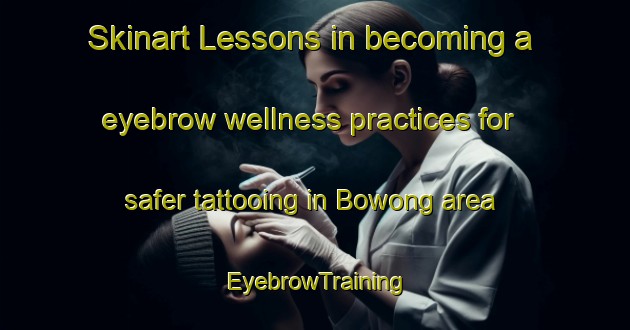 Skinart Lessons in becoming a eyebrow wellness practices for safer tattooing in Bowong area | EyebrowTraining | EyebrowClasses | SkinartTraining-Indonesia