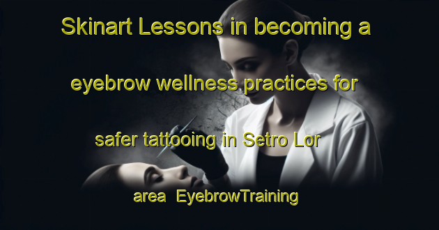 Skinart Lessons in becoming a eyebrow wellness practices for safer tattooing in Setro Lor area | EyebrowTraining | EyebrowClasses | SkinartTraining-Indonesia