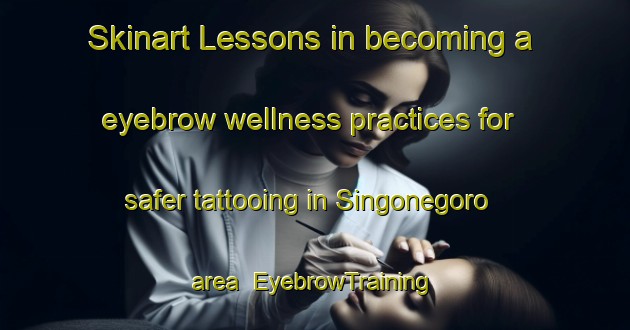 Skinart Lessons in becoming a eyebrow wellness practices for safer tattooing in Singonegoro area | EyebrowTraining | EyebrowClasses | SkinartTraining-Indonesia