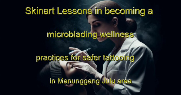 Skinart Lessons in becoming a microblading wellness practices for safer tattooing in Manunggang Julu area | MicrobladingTraining | MicrobladingClasses | SkinartTraining-Indonesia
