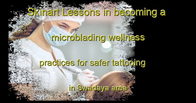Skinart Lessons in becoming a microblading wellness practices for safer tattooing in Swadaya area | MicrobladingTraining | MicrobladingClasses | SkinartTraining-Indonesia