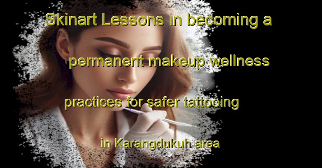 Skinart Lessons in becoming a permanent makeup wellness practices for safer tattooing in Karangdukuh area | PermanentmakeupTraining | PermanentmakeupClasses | SkinartTraining-Indonesia