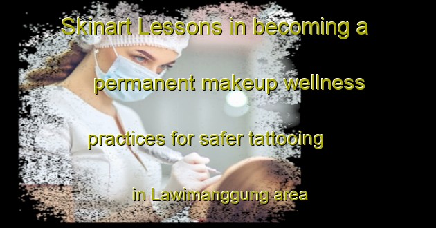 Skinart Lessons in becoming a permanent makeup wellness practices for safer tattooing in Lawimanggung area | PermanentmakeupTraining | PermanentmakeupClasses | SkinartTraining-Indonesia
