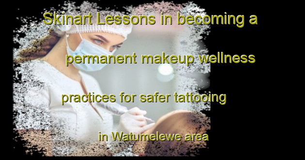 Skinart Lessons in becoming a permanent makeup wellness practices for safer tattooing in Watumelewe area | PermanentmakeupTraining | PermanentmakeupClasses | SkinartTraining-Indonesia