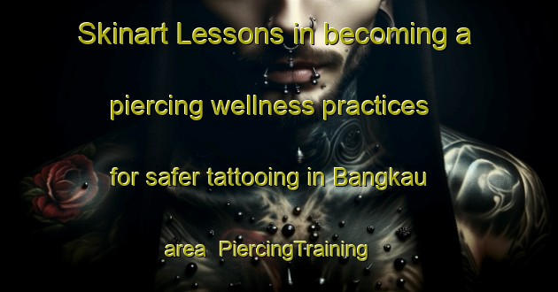 Skinart Lessons in becoming a piercing wellness practices for safer tattooing in Bangkau area | PiercingTraining | PiercingClasses | SkinartTraining-Indonesia