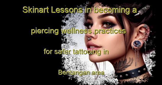 Skinart Lessons in becoming a piercing wellness practices for safer tattooing in Bentangan area | PiercingTraining | PiercingClasses | SkinartTraining-Indonesia