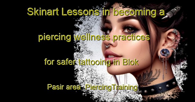 Skinart Lessons in becoming a piercing wellness practices for safer tattooing in Blok Pasir area | PiercingTraining | PiercingClasses | SkinartTraining-Indonesia