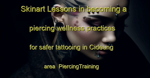 Skinart Lessons in becoming a piercing wellness practices for safer tattooing in Cideung area | PiercingTraining | PiercingClasses | SkinartTraining-Indonesia