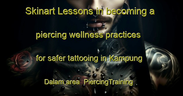 Skinart Lessons in becoming a piercing wellness practices for safer tattooing in Kampung Dalam area | PiercingTraining | PiercingClasses | SkinartTraining-Indonesia