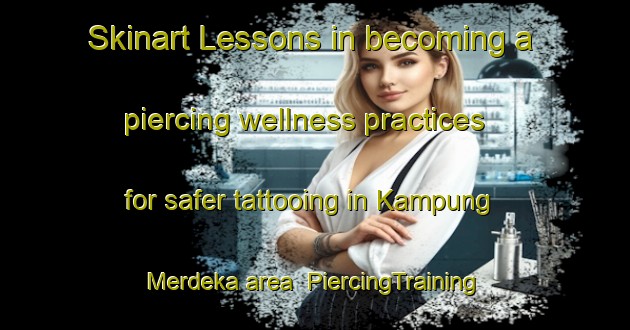 Skinart Lessons in becoming a piercing wellness practices for safer tattooing in Kampung Merdeka area | PiercingTraining | PiercingClasses | SkinartTraining-Indonesia