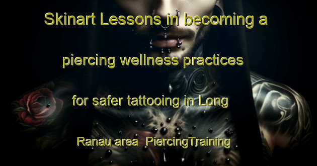 Skinart Lessons in becoming a piercing wellness practices for safer tattooing in Long Ranau area | PiercingTraining | PiercingClasses | SkinartTraining-Indonesia