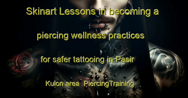 Skinart Lessons in becoming a piercing wellness practices for safer tattooing in Pasir Kulon area | PiercingTraining | PiercingClasses | SkinartTraining-Indonesia