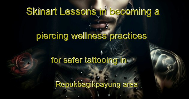 Skinart Lessons in becoming a piercing wellness practices for safer tattooing in Repukbagikpayung area | PiercingTraining | PiercingClasses | SkinartTraining-Indonesia