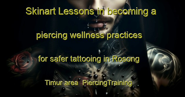 Skinart Lessons in becoming a piercing wellness practices for safer tattooing in Rosong Timur area | PiercingTraining | PiercingClasses | SkinartTraining-Indonesia
