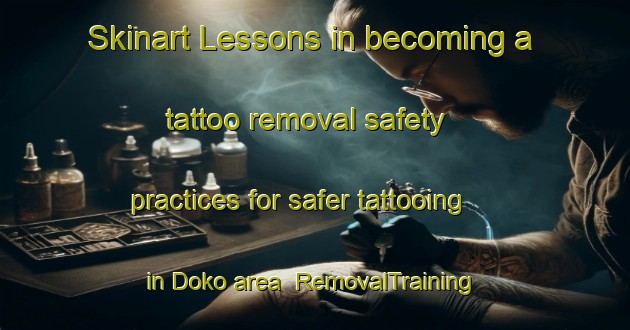 Skinart Lessons in becoming a tattoo removal safety practices for safer tattooing in Doko area | RemovalTraining | RemovalClasses | SkinartTraining-Indonesia