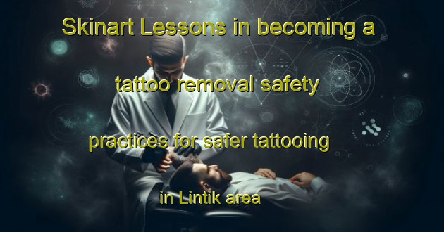 Skinart Lessons in becoming a tattoo removal safety practices for safer tattooing in Lintik area | RemovalTraining | RemovalClasses | SkinartTraining-Indonesia