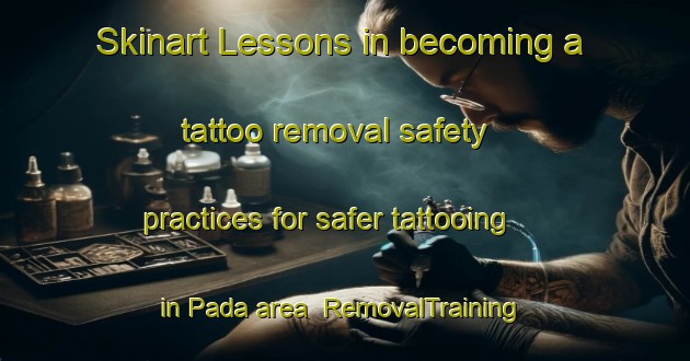 Skinart Lessons in becoming a tattoo removal safety practices for safer tattooing in Pada area | RemovalTraining | RemovalClasses | SkinartTraining-Indonesia
