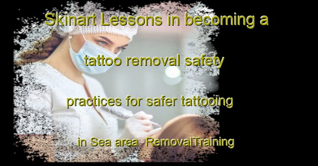 Skinart Lessons in becoming a tattoo removal safety practices for safer tattooing in Sea area | RemovalTraining | RemovalClasses | SkinartTraining-Indonesia