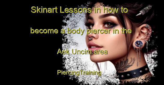 Skinart Lessons in how to become a body piercer in the Aek Uncim area | PiercingTraining | PiercingClasses | SkinartTraining-Indonesia