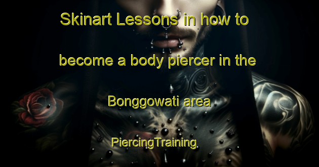 Skinart Lessons in how to become a body piercer in the Bonggowati area | PiercingTraining | PiercingClasses | SkinartTraining-Indonesia