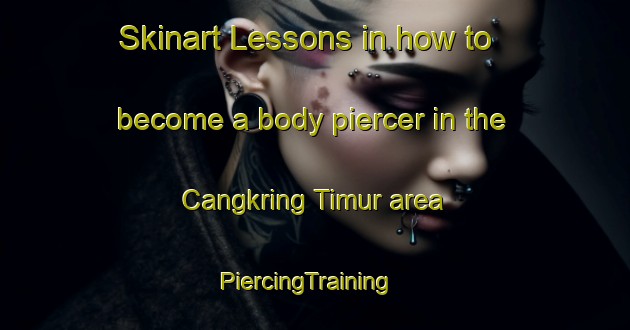 Skinart Lessons in how to become a body piercer in the Cangkring Timur area | PiercingTraining | PiercingClasses | SkinartTraining-Indonesia