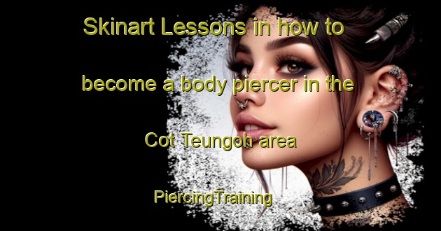 Skinart Lessons in how to become a body piercer in the Cot Teungoh area | PiercingTraining | PiercingClasses | SkinartTraining-Indonesia