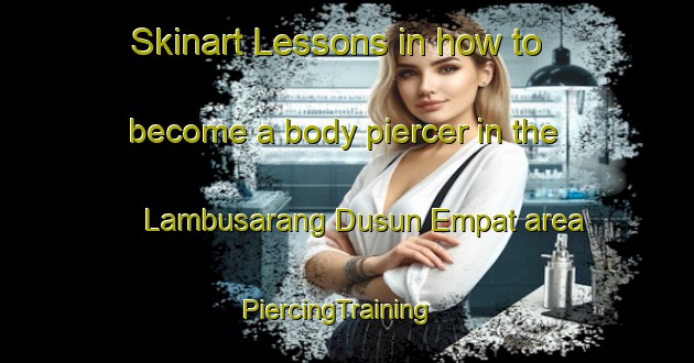 Skinart Lessons in how to become a body piercer in the Lambusarang Dusun Empat area | PiercingTraining | PiercingClasses | SkinartTraining-Indonesia