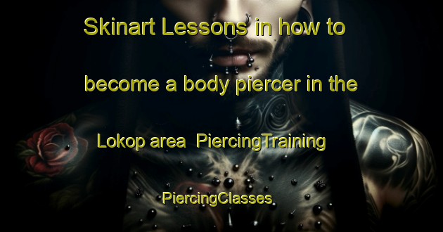 Skinart Lessons in how to become a body piercer in the Lokop area | PiercingTraining | PiercingClasses | SkinartTraining-Indonesia