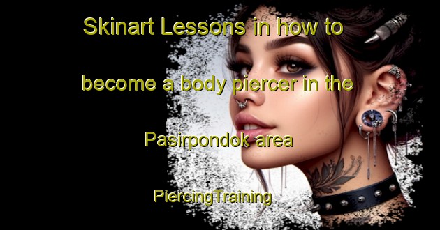 Skinart Lessons in how to become a body piercer in the Pasirpondok area | PiercingTraining | PiercingClasses | SkinartTraining-Indonesia