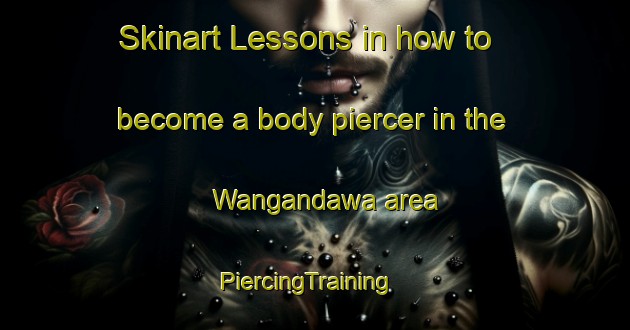 Skinart Lessons in how to become a body piercer in the Wangandawa area | PiercingTraining | PiercingClasses | SkinartTraining-Indonesia
