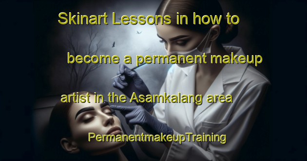 Skinart Lessons in how to become a permanent makeup artist in the Asamkalang area | PermanentmakeupTraining | PermanentmakeupClasses | SkinartTraining-Indonesia