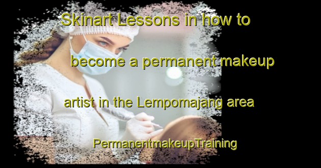 Skinart Lessons in how to become a permanent makeup artist in the Lempomajang area | PermanentmakeupTraining | PermanentmakeupClasses | SkinartTraining-Indonesia