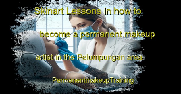 Skinart Lessons in how to become a permanent makeup artist in the Pelumpungan area | PermanentmakeupTraining | PermanentmakeupClasses | SkinartTraining-Indonesia