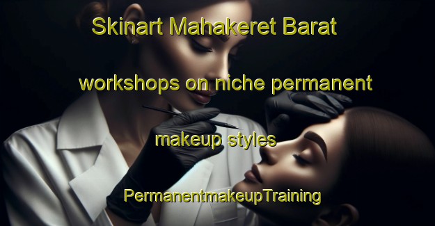 Skinart Mahakeret Barat workshops on niche permanent makeup styles | PermanentmakeupTraining | PermanentmakeupClasses | SkinartTraining-Indonesia